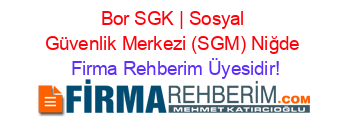 Bor+SGK+|+Sosyal+Güvenlik+Merkezi+(SGM)+Niğde Firma+Rehberim+Üyesidir!